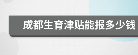 成都生育津贴能报多少钱