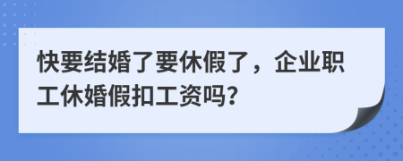 快要结婚了要休假了，企业职工休婚假扣工资吗？