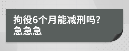 拘役6个月能减刑吗？急急急