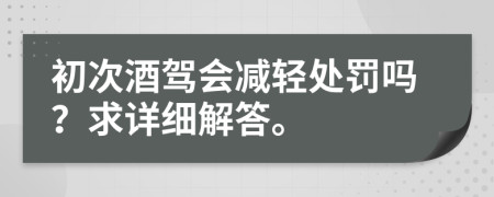 初次酒驾会减轻处罚吗？求详细解答。
