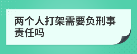 两个人打架需要负刑事责任吗