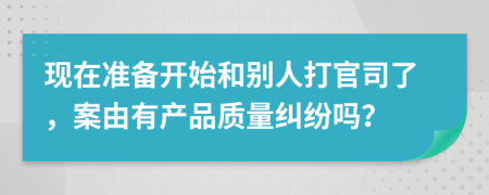 现在准备开始和别人打官司了，案由有产品质量纠纷吗？