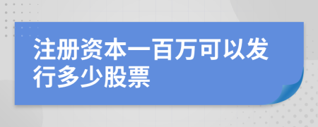 注册资本一百万可以发行多少股票