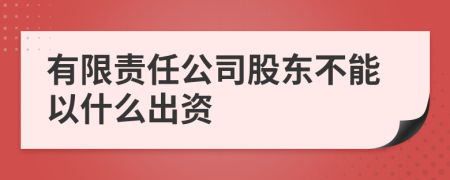 有限责任公司股东不能以什么出资