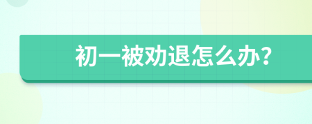 初一被劝退怎么办？