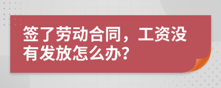 签了劳动合同，工资没有发放怎么办？