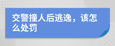 交警撞人后逃逸，该怎么处罚