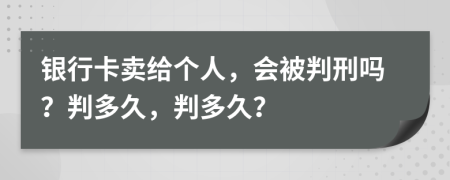 银行卡卖给个人，会被判刑吗？判多久，判多久？