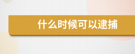 什么时候可以逮捕