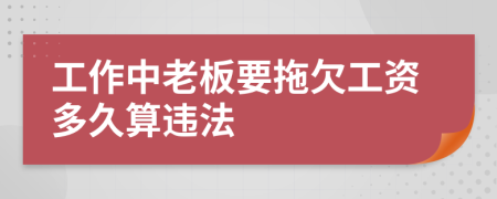 工作中老板要拖欠工资多久算违法