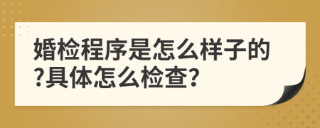 婚检程序是怎么样子的?具体怎么检查？