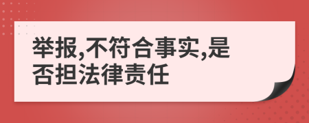 举报,不符合事实,是否担法律责任