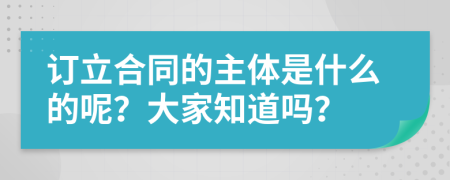 订立合同的主体是什么的呢？大家知道吗？