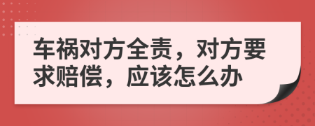 车祸对方全责，对方要求赔偿，应该怎么办