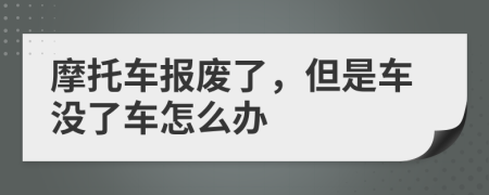 摩托车报废了，但是车没了车怎么办