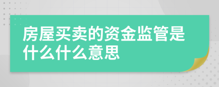 房屋买卖的资金监管是什么什么意思