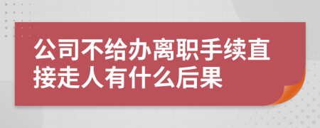 公司不给办离职手续直接走人有什么后果