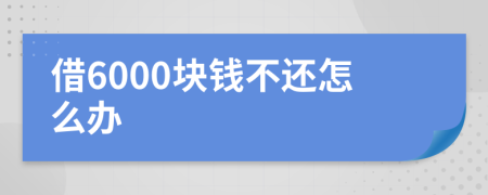 借6000块钱不还怎么办