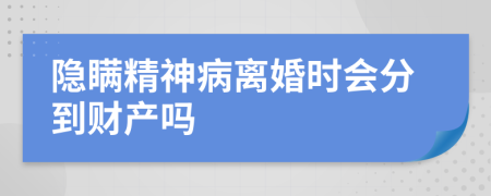 隐瞒精神病离婚时会分到财产吗