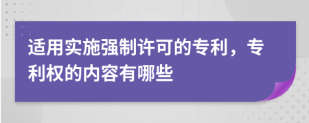 适用实施强制许可的专利，专利权的内容有哪些