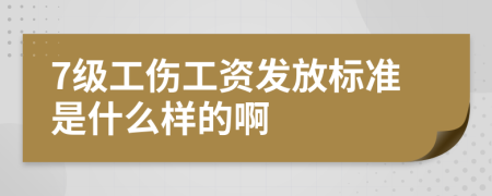 7级工伤工资发放标准是什么样的啊