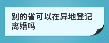 别的省可以在异地登记离婚吗