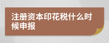 注册资本印花税什么时候申报