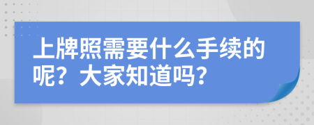 上牌照需要什么手续的呢？大家知道吗？