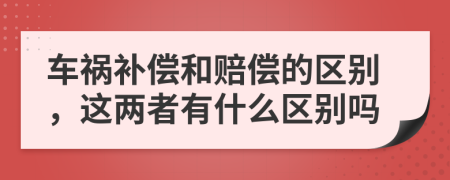 车祸补偿和赔偿的区别，这两者有什么区别吗