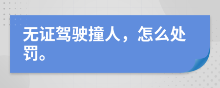 无证驾驶撞人，怎么处罚。