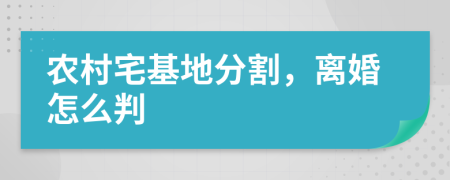 农村宅基地分割，离婚怎么判