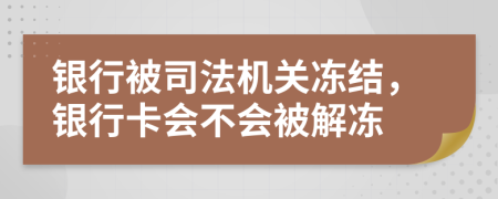 银行被司法机关冻结，银行卡会不会被解冻