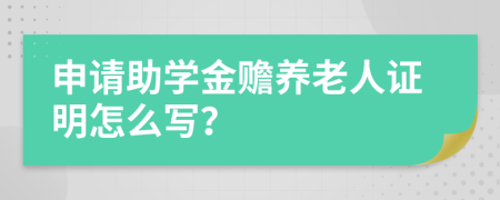 申请助学金赡养老人证明怎么写？