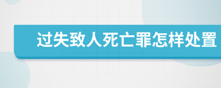 过失致人死亡罪怎样处置