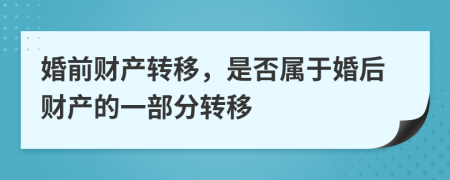 婚前财产转移，是否属于婚后财产的一部分转移