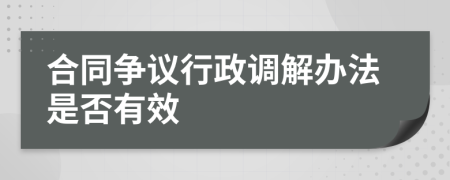 合同争议行政调解办法是否有效