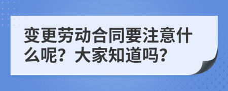 变更劳动合同要注意什么呢？大家知道吗？