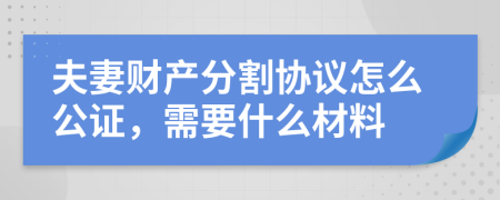 夫妻财产分割协议怎么公证，需要什么材料