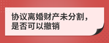 协议离婚财产未分割，是否可以撤销