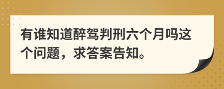 有谁知道醉驾判刑六个月吗这个问题，求答案告知。