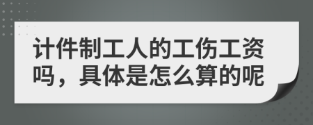 计件制工人的工伤工资吗，具体是怎么算的呢