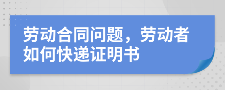 劳动合同问题，劳动者如何快递证明书