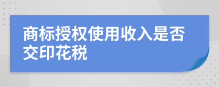 商标授权使用收入是否交印花税