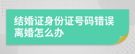 结婚证身份证号码错误离婚怎么办