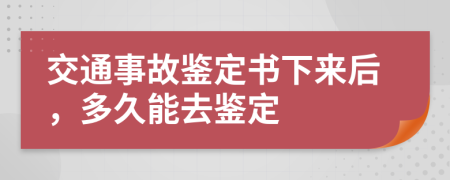 交通事故鉴定书下来后，多久能去鉴定