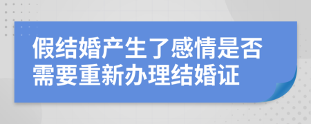 假结婚产生了感情是否需要重新办理结婚证