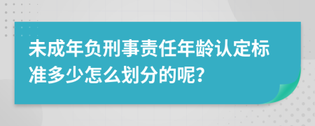 未成年负刑事责任年龄认定标准多少怎么划分的呢？