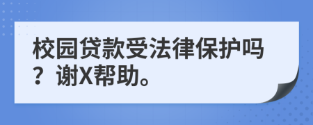 校园贷款受法律保护吗？谢X帮助。