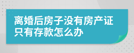 离婚后房子没有房产证只有存款怎么办