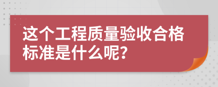 这个工程质量验收合格标准是什么呢？